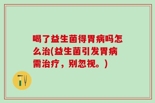 喝了益生菌得胃吗怎么(益生菌引发胃需，别忽视。)