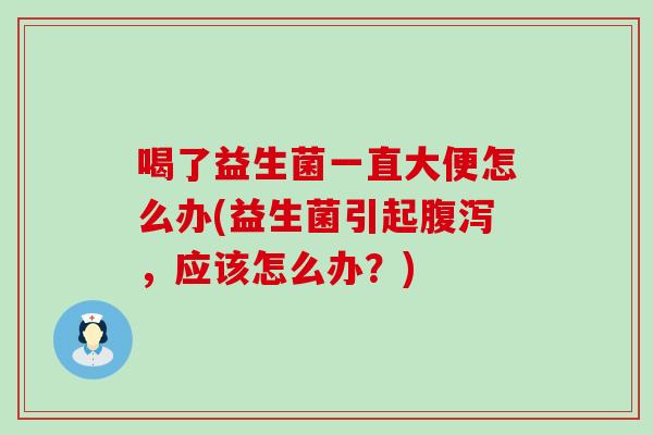 喝了益生菌一直大便怎么办(益生菌引起，应该怎么办？)