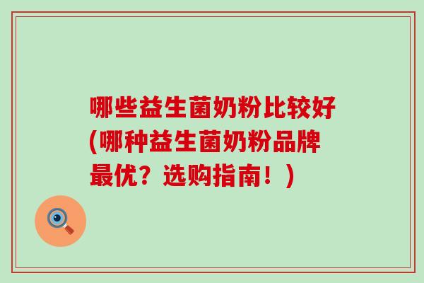 哪些益生菌奶粉比较好(哪种益生菌奶粉品牌优？选购指南！)