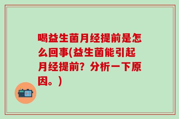喝益生菌提前是怎么回事(益生菌能引起提前？分析一下原因。)