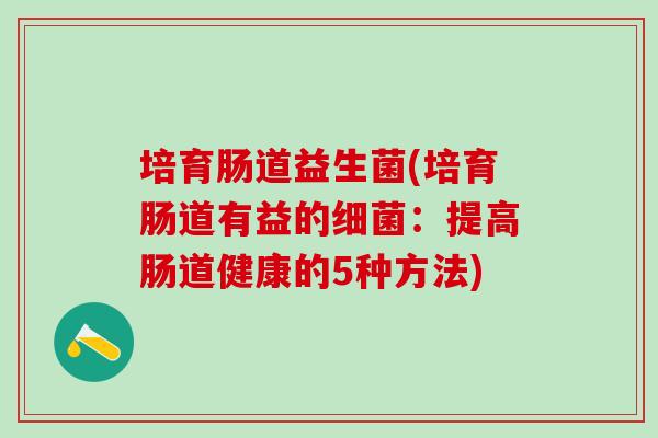 培育肠道益生菌(培育肠道有益的：提高肠道健康的5种方法)