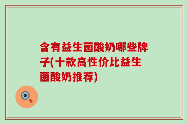含有益生菌酸奶哪些牌子(十款高性价比益生菌酸奶推荐) 含有益生菌酸奶哪些牌子(十款高性价比益生菌酸奶推荐)