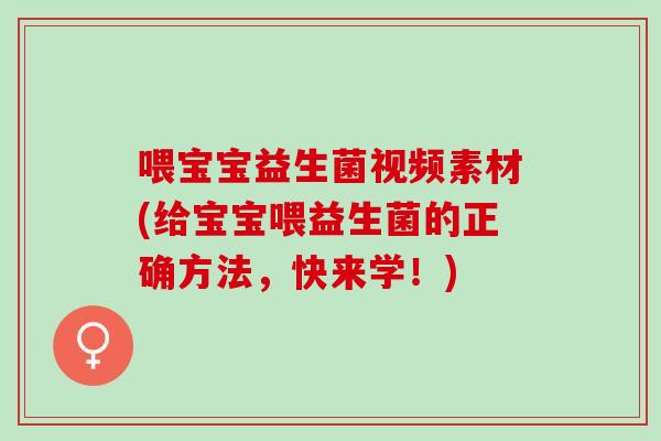 喂宝宝益生菌视频素材(给宝宝喂益生菌的正确方法，快来学！)