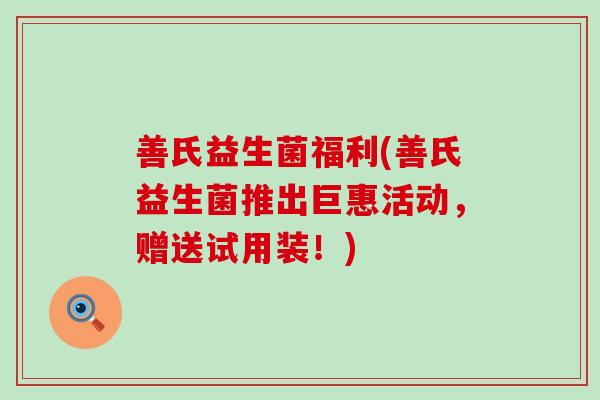 善氏益生菌福利(善氏益生菌推出巨惠活动，赠送试用装！)