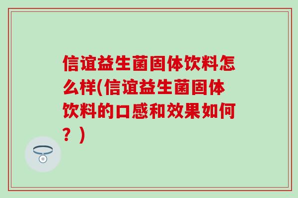 信谊益生菌固体饮料怎么样(信谊益生菌固体饮料的口感和效果如何？)