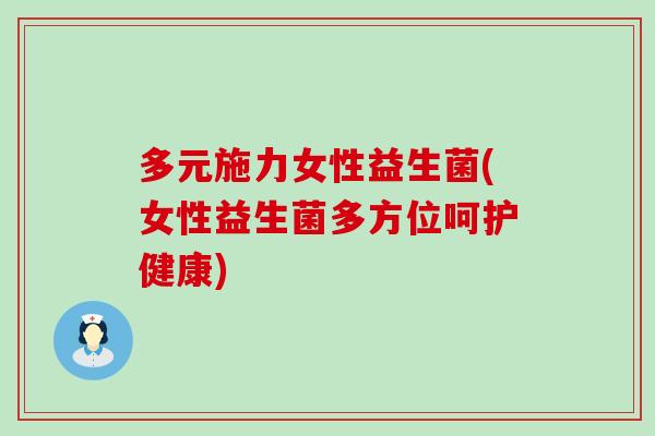 多元施力女性益生菌(女性益生菌多方位呵护健康)