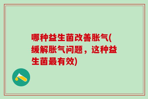 哪种益生菌改善(缓解问题，这种益生菌有效)