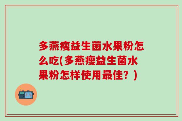 多燕瘦益生菌水果粉怎么吃(多燕瘦益生菌水果粉怎样使用佳？)