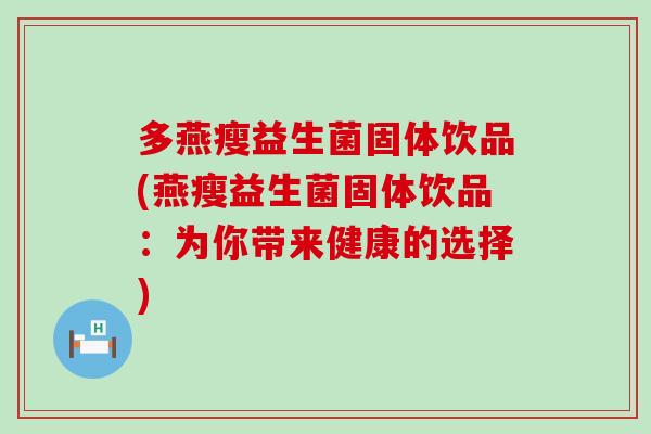 多燕瘦益生菌固体饮品(燕瘦益生菌固体饮品：为你带来健康的选择)