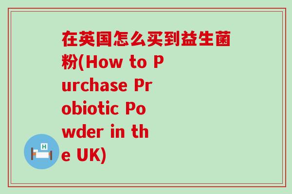 在英国怎么买到益生菌粉(How to Purchase Probiotic Powder in the UK)