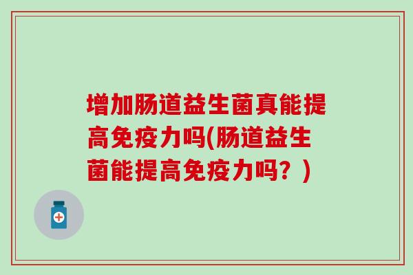增加肠道益生菌真能提高力吗(肠道益生菌能提高力吗？)