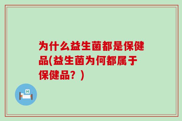 为什么益生菌都是保健品(益生菌为何都属于保健品？)