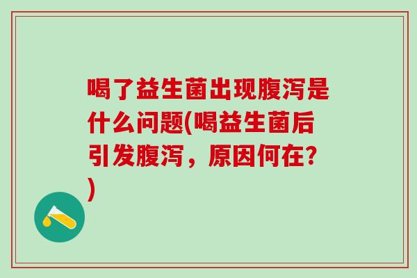 喝了益生菌出现是什么问题(喝益生菌后引发，原因何在？)