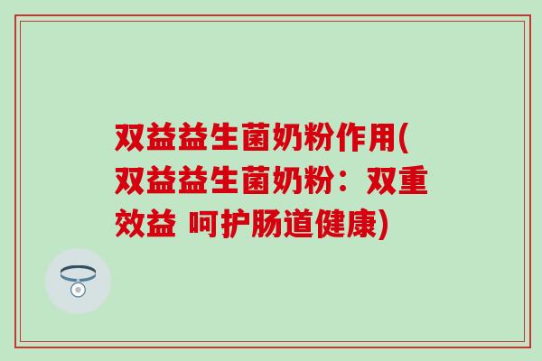 双益益生菌奶粉作用(双益益生菌奶粉：双重效益 呵护肠道健康)