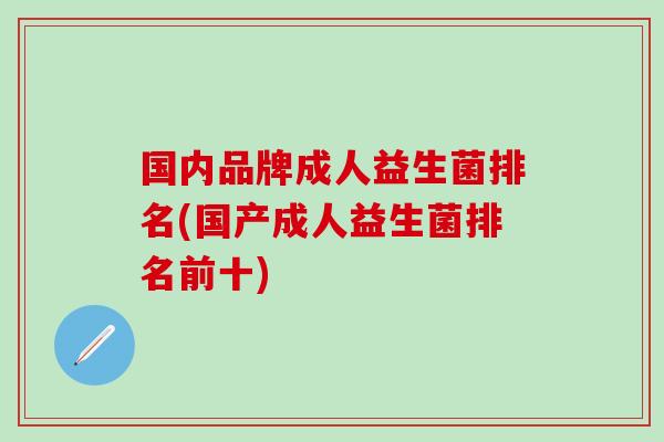 国内品牌成人益生菌排名(国产成人益生菌排名前十)