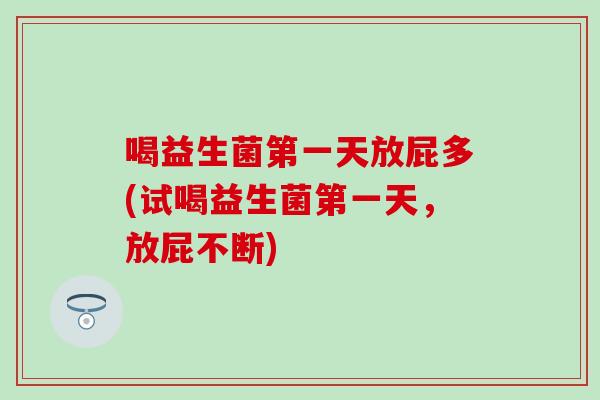 喝益生菌第一天放屁多(试喝益生菌第一天，放屁不断)