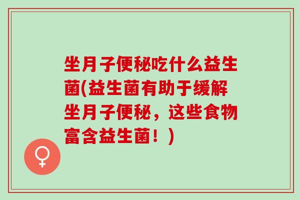 坐月子吃什么益生菌(益生菌有助于缓解坐月子，这些食物富含益生菌！)
