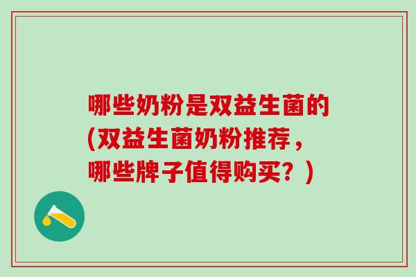 哪些奶粉是双益生菌的(双益生菌奶粉推荐，哪些牌子值得购买？)