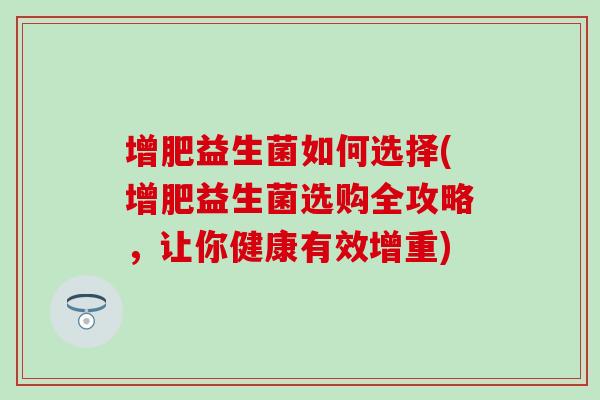 增肥益生菌如何选择(增肥益生菌选购全攻略，让你健康有效增重)