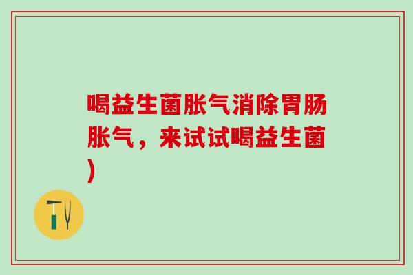 喝益生菌消除，来试试喝益生菌)