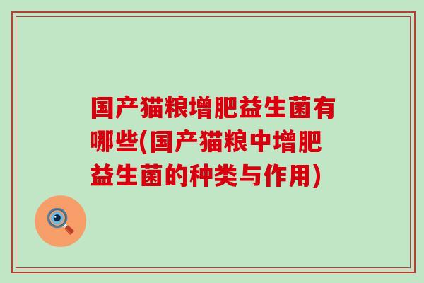 国产猫粮增肥益生菌有哪些(国产猫粮中增肥益生菌的种类与作用)