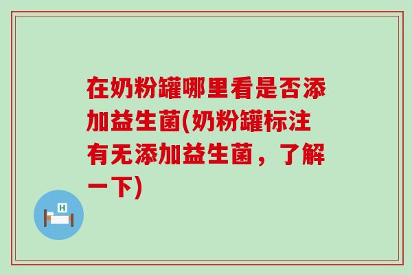 在奶粉罐哪里看是否添加益生菌(奶粉罐标注有无添加益生菌，了解一下)
