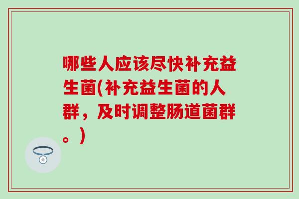 哪些人应该尽快补充益生菌(补充益生菌的人群，及时调整肠道菌群。)