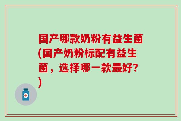 国产哪款奶粉有益生菌(国产奶粉标配有益生菌，选择哪一款好？)