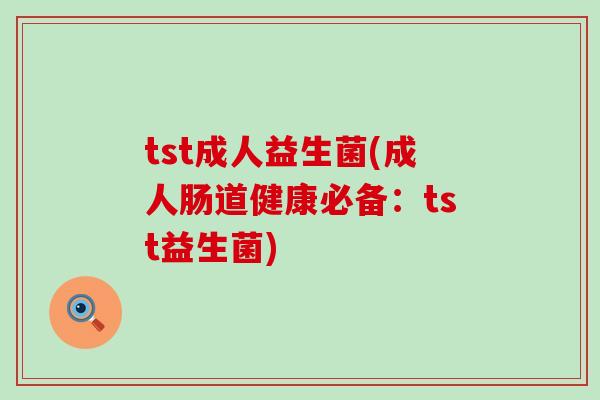 tst成人益生菌(成人肠道健康必备：tst益生菌)