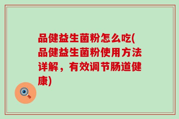 品健益生菌粉怎么吃(品健益生菌粉使用方法详解，有效调节肠道健康)