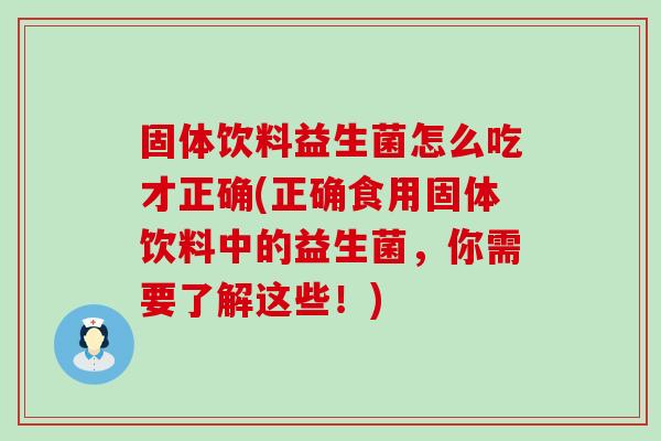 固体饮料益生菌怎么吃才正确(正确食用固体饮料中的益生菌,你需要了解这些!) 固体饮料益生菌怎么吃才正确(正确食用固体饮料中的益生菌,你需要了解这些!)