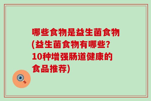 哪些食物是益生菌食物(益生菌食物有哪些？10种增强肠道健康的食品推荐)