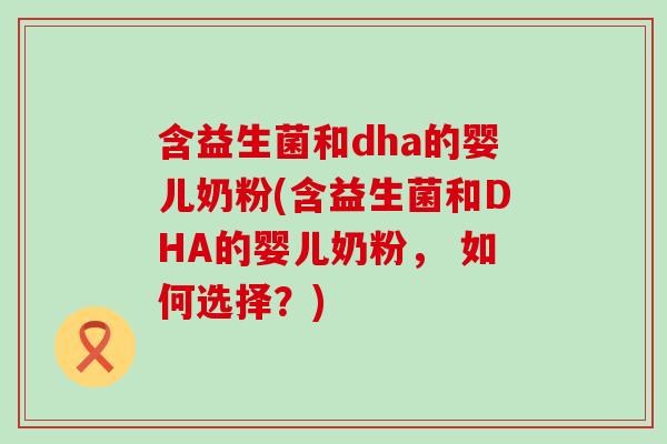 含益生菌和dha的婴儿奶粉(含益生菌和DHA的婴儿奶粉， 如何选择？)