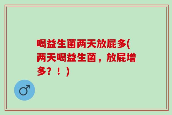 喝益生菌两天放屁多(两天喝益生菌，放屁增多？！)