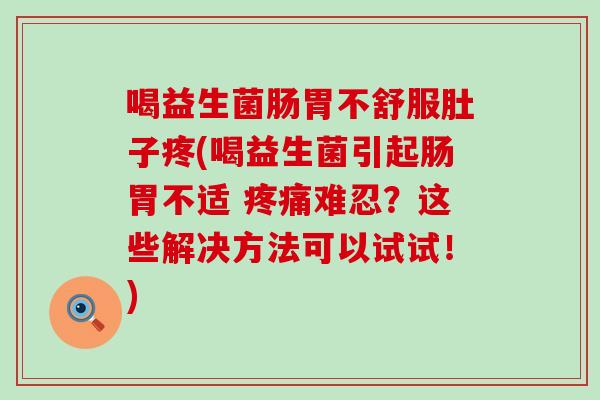 喝益生菌肠胃不舒服肚子疼(喝益生菌引起肠胃不适 难忍?这些解决方法可以试试!) 喝益生菌肠胃不舒服肚子疼(喝益生菌引起肠胃不适 难忍?这些解决方法可以试试!)