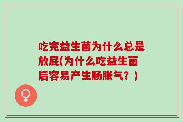 吃完益生菌为什么总是放屁(为什么吃益生菌后容易产生肠？)