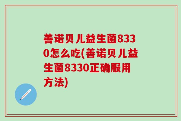 善诺贝儿益生菌8330怎么吃(善诺贝儿益生菌8330正确服用方法)
