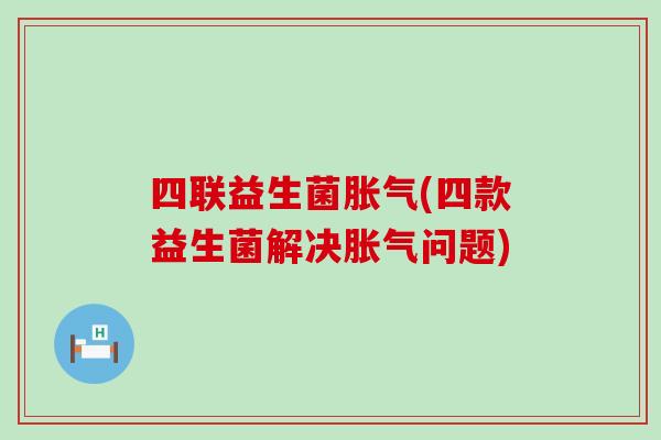 四联益生菌(四款益生菌解决问题)