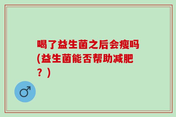 喝了益生菌之后会瘦吗(益生菌能否帮助？)