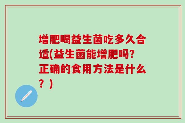 增肥喝益生菌吃多久合适(益生菌能增肥吗？正确的食用方法是什么？)