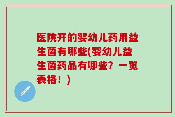 医院开的婴幼儿药用益生菌有哪些(婴幼儿益生菌药品有哪些？一览表格！)