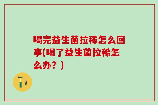 喝完益生菌拉稀怎么回事(喝了益生菌拉稀怎么办？)