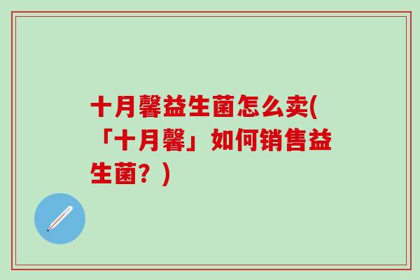 十月馨益生菌怎么卖(「十月馨」如何销售益生菌？)