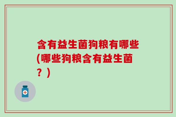 含有益生菌狗粮有哪些(哪些狗粮含有益生菌？)