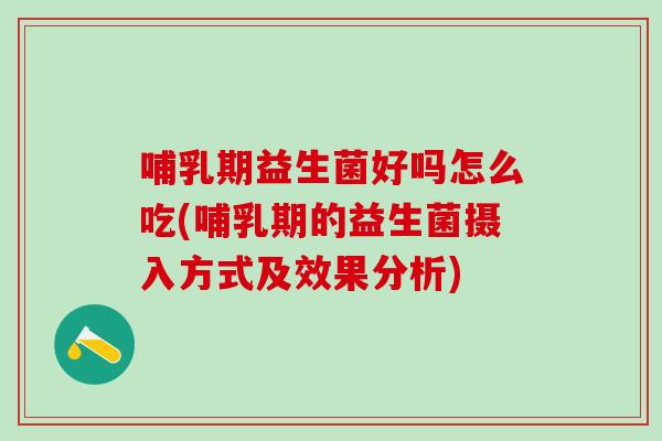 哺乳期益生菌好吗怎么吃(哺乳期的益生菌摄入方式及效果分析)