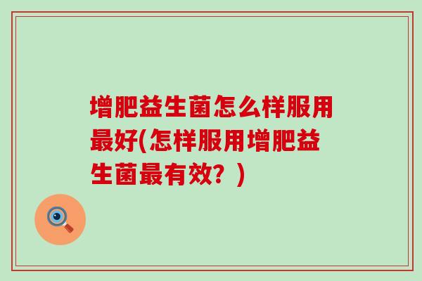 增肥益生菌怎么样服用好(怎样服用增肥益生菌有效？)