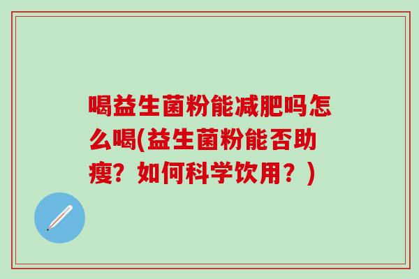 喝益生菌粉能吗怎么喝(益生菌粉能否助瘦？如何科学饮用？)