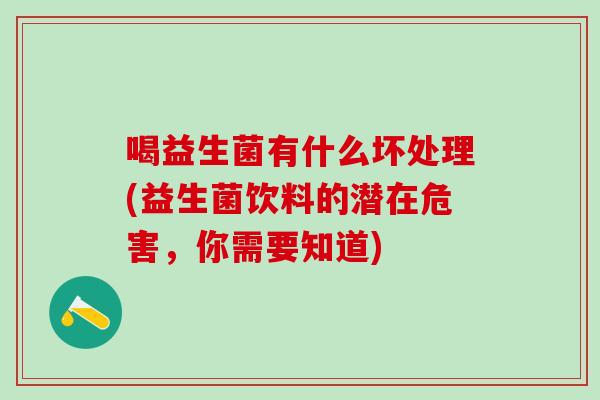 喝益生菌有什么坏处理(益生菌饮料的潜在危害，你需要知道)