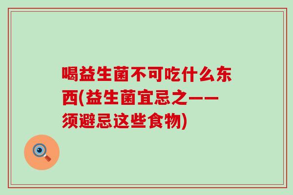 喝益生菌不可吃什么东西(益生菌宜忌之——须避忌这些食物)