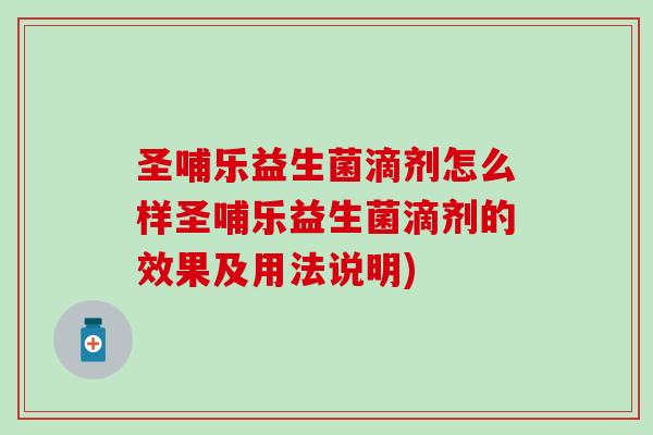 圣哺乐益生菌滴剂怎么样圣哺乐益生菌滴剂的效果及用法说明)